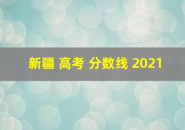 新疆 高考 分数线 2021